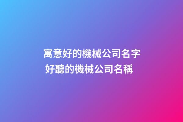 寓意好的機械公司名字 好聽的機械公司名稱-第1張-公司起名-玄機派